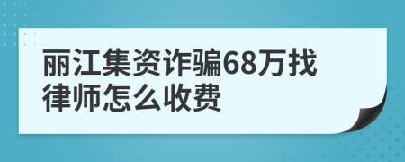 丽江集资诈骗68万找律师怎么收费