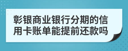彰银商业银行分期的信用卡账单能提前还款吗