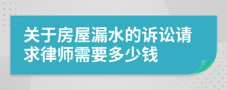 关于房屋漏水的诉讼请求律师需要多少钱