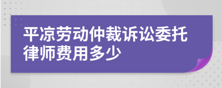 平凉劳动仲裁诉讼委托律师费用多少