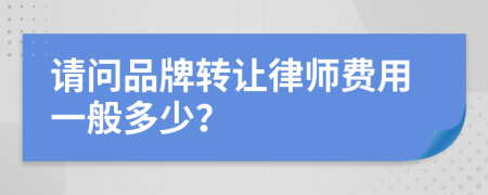 请问品牌转让律师费用一般多少？