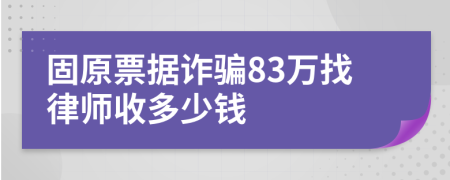 固原票据诈骗83万找律师收多少钱