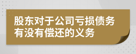 股东对于公司亏损债务有没有偿还的义务