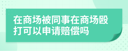 在商场被同事在商场殴打可以申请赔偿吗