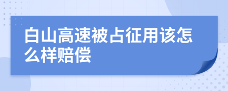 白山高速被占征用该怎么样赔偿