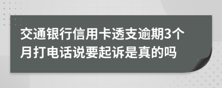交通银行信用卡透支逾期3个月打电话说要起诉是真的吗