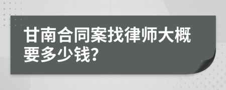 甘南合同案找律师大概要多少钱？