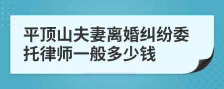 平顶山夫妻离婚纠纷委托律师一般多少钱