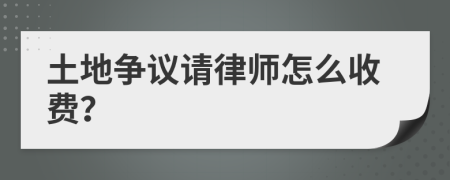 土地争议请律师怎么收费？