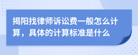 揭阳找律师诉讼费一般怎么计算，具体的计算标准是什么