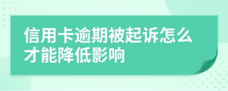 信用卡逾期被起诉怎么才能降低影响