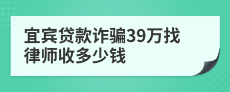 宜宾贷款诈骗39万找律师收多少钱