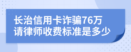 长治信用卡诈骗76万请律师收费标准是多少