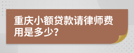 重庆小额贷款请律师费用是多少？