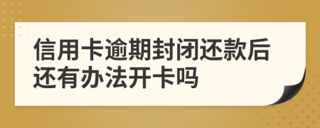 信用卡逾期封闭还款后还有办法开卡吗