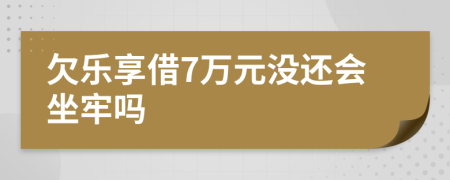 欠乐享借7万元没还会坐牢吗