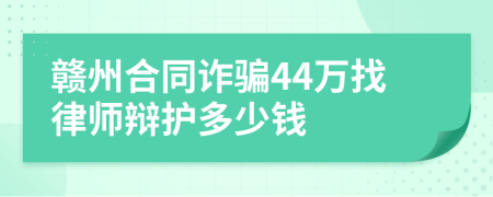 赣州合同诈骗44万找律师辩护多少钱