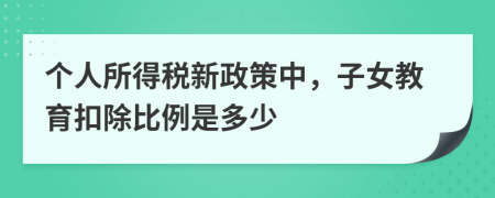 个人所得税新政策中，子女教育扣除比例是多少