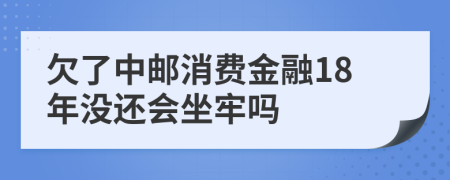 欠了中邮消费金融18年没还会坐牢吗