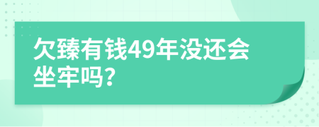 欠臻有钱49年没还会坐牢吗？