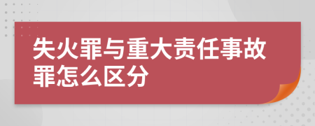 失火罪与重大责任事故罪怎么区分