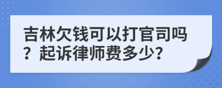 吉林欠钱可以打官司吗？起诉律师费多少？