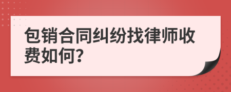 包销合同纠纷找律师收费如何？