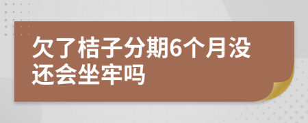 欠了桔子分期6个月没还会坐牢吗