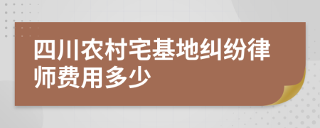 四川农村宅基地纠纷律师费用多少