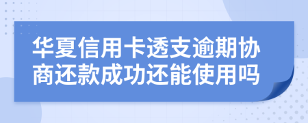 华夏信用卡透支逾期协商还款成功还能使用吗