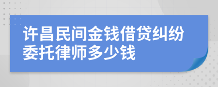 许昌民间金钱借贷纠纷委托律师多少钱
