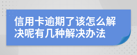 信用卡逾期了该怎么解决呢有几种解决办法