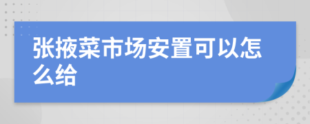 张掖菜市场安置可以怎么给