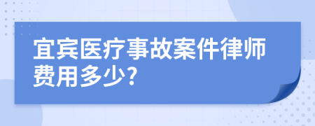 宜宾医疗事故案件律师费用多少?