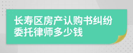 长寿区房产认购书纠纷委托律师多少钱