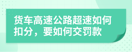 货车高速公路超速如何扣分，要如何交罚款