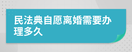 民法典自愿离婚需要办理多久