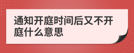 通知开庭时间后又不开庭什么意思