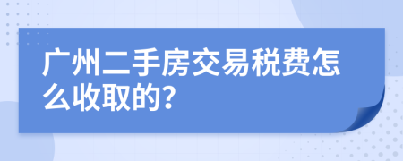 广州二手房交易税费怎么收取的？