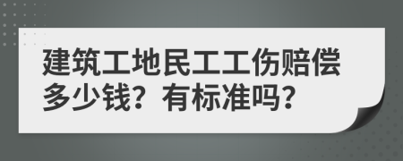 建筑工地民工工伤赔偿多少钱？有标准吗？