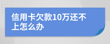 信用卡欠款10万还不上怎么办