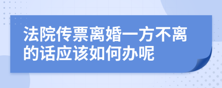 法院传票离婚一方不离的话应该如何办呢