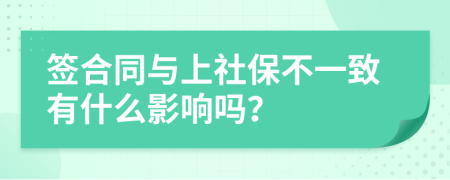 签合同与上社保不一致有什么影响吗？