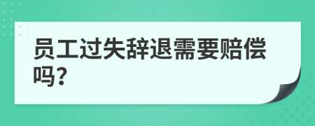 员工过失辞退需要赔偿吗？