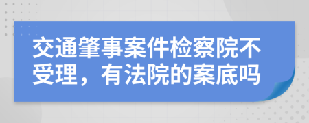 交通肇事案件检察院不受理，有法院的案底吗