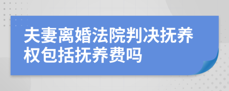 夫妻离婚法院判决抚养权包括抚养费吗