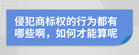 侵犯商标权的行为都有哪些啊，如何才能算呢