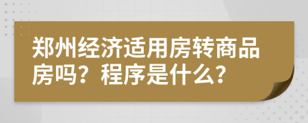 郑州经济适用房转商品房吗？程序是什么？