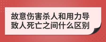 故意伤害杀人和用力导致人死亡之间什么区别