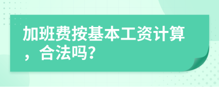 加班费按基本工资计算，合法吗？